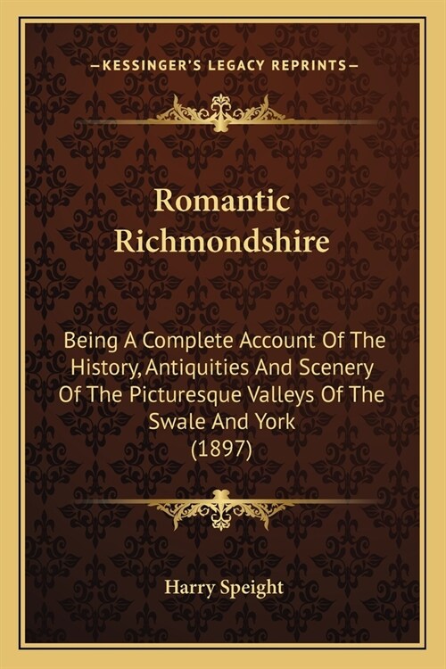 Romantic Richmondshire: Being A Complete Account Of The History, Antiquities And Scenery Of The Picturesque Valleys Of The Swale And York (189 (Paperback)