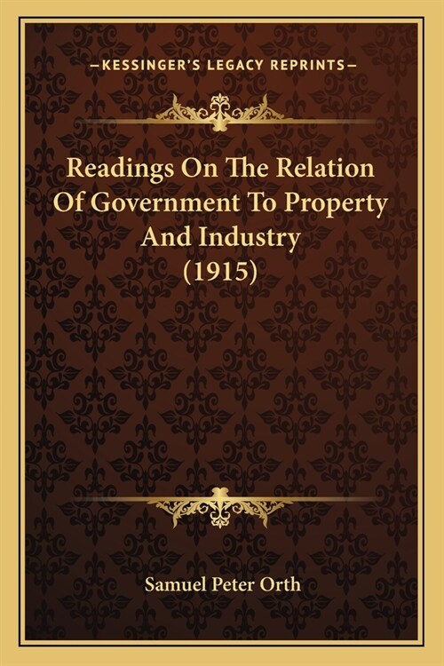 Readings On The Relation Of Government To Property And Industry (1915) (Paperback)