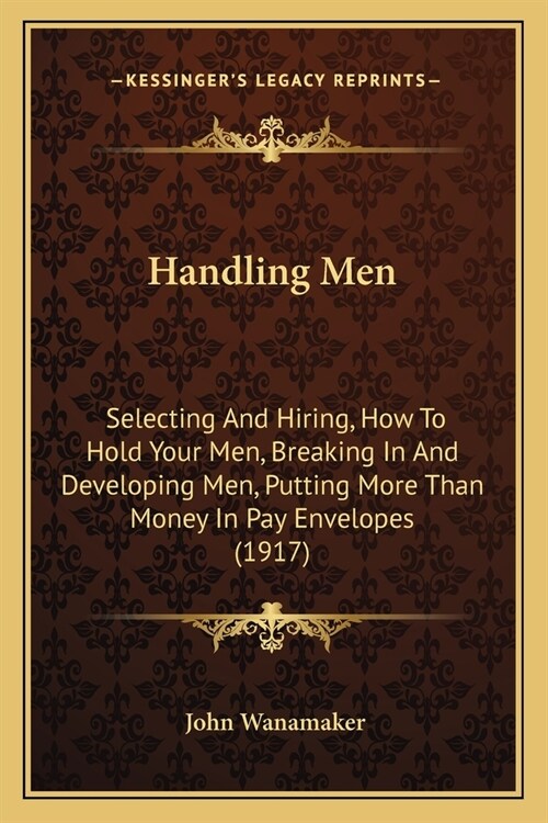 Handling Men: Selecting And Hiring, How To Hold Your Men, Breaking In And Developing Men, Putting More Than Money In Pay Envelopes ( (Paperback)