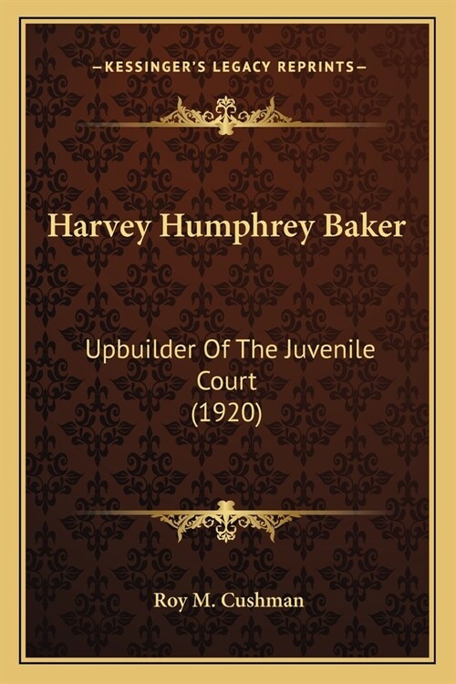 Harvey Humphrey Baker: Upbuilder Of The Juvenile Court (1920) (Paperback)