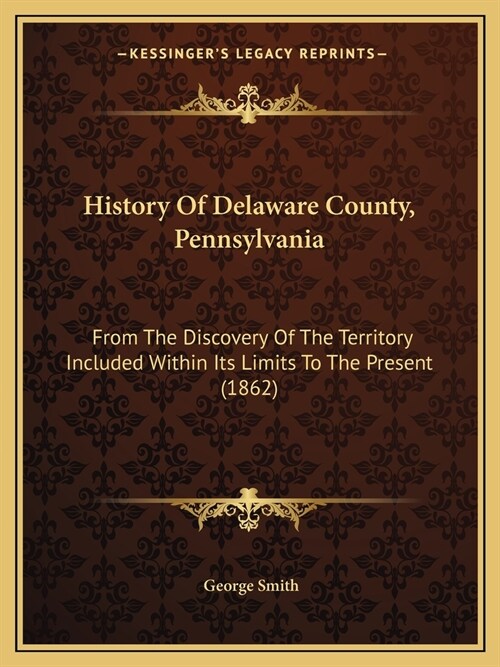 History Of Delaware County, Pennsylvania: From The Discovery Of The Territory Included Within Its Limits To The Present (1862) (Paperback)