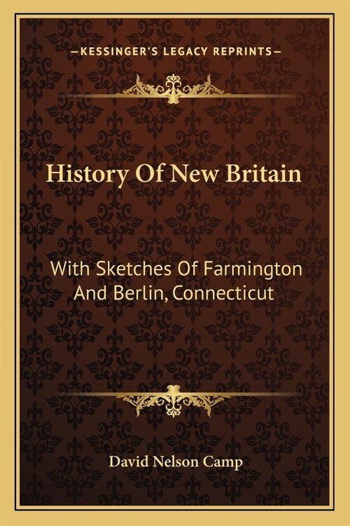 History Of New Britain: With Sketches Of Farmington And Berlin, Connecticut: 1640-1889 (1889) (Paperback)