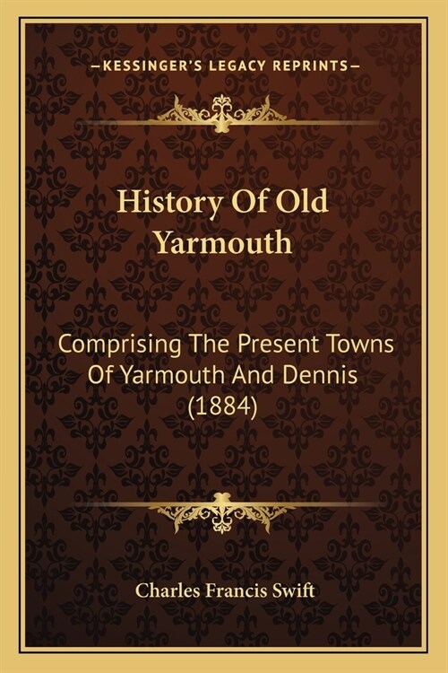 History Of Old Yarmouth: Comprising The Present Towns Of Yarmouth And Dennis (1884) (Paperback)