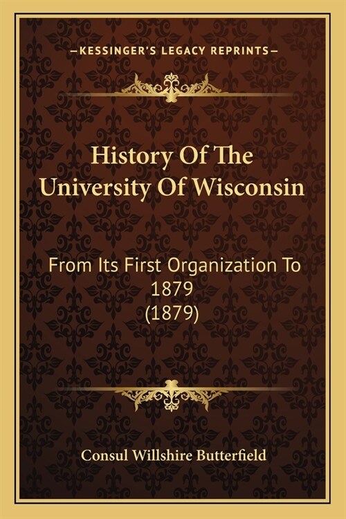 History Of The University Of Wisconsin: From Its First Organization To 1879 (1879) (Paperback)