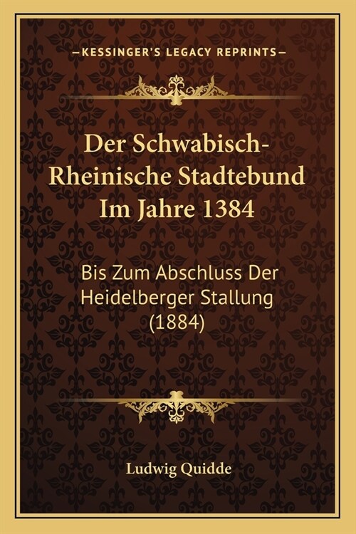 Der Schwabisch-Rheinische Stadtebund Im Jahre 1384: Bis Zum Abschluss Der Heidelberger Stallung (1884) (Paperback)