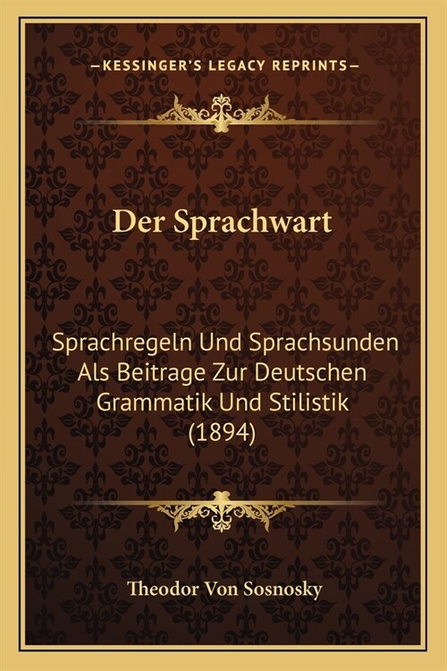 Der Sprachwart: Sprachregeln Und Sprachsunden Als Beitrage Zur Deutschen Grammatik Und Stilistik (1894) (Paperback)