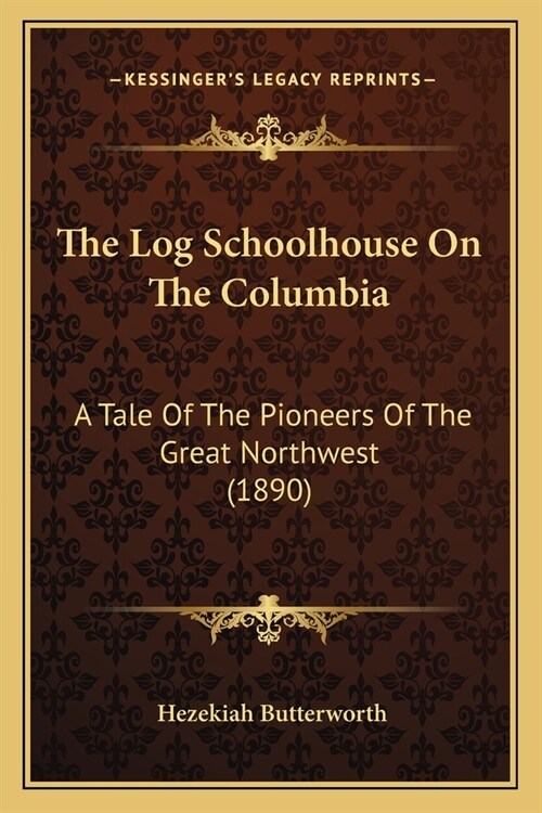 The Log Schoolhouse On The Columbia: A Tale Of The Pioneers Of The Great Northwest (1890) (Paperback)