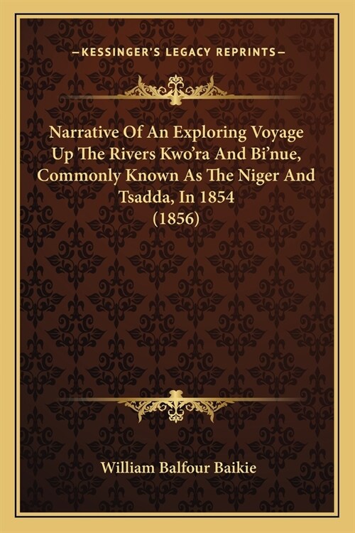 Narrative Of An Exploring Voyage Up The Rivers Kwora And Binue, Commonly Known As The Niger And Tsadda, In 1854 (1856) (Paperback)