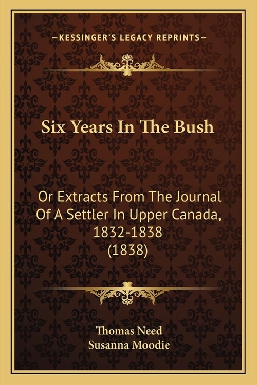 Six Years In The Bush: Or Extracts From The Journal Of A Settler In Upper Canada, 1832-1838 (1838) (Paperback)