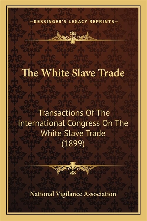The White Slave Trade: Transactions Of The International Congress On The White Slave Trade (1899) (Paperback)