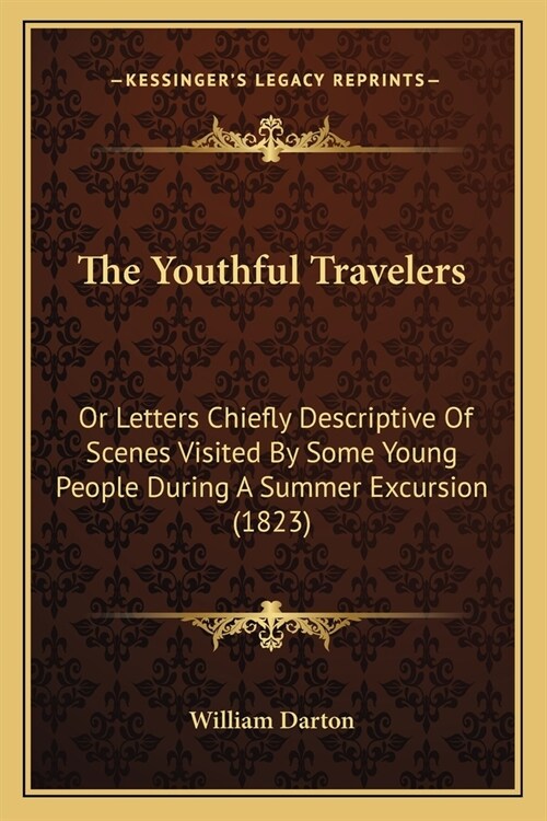 The Youthful Travelers: Or Letters Chiefly Descriptive Of Scenes Visited By Some Young People During A Summer Excursion (1823) (Paperback)