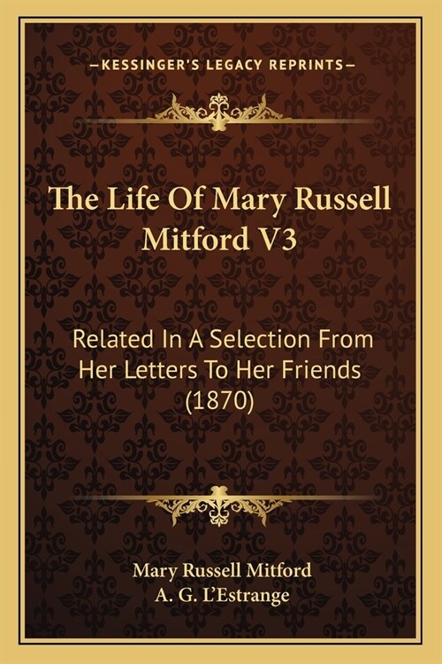 The Life Of Mary Russell Mitford V3: Related In A Selection From Her Letters To Her Friends (1870) (Paperback)