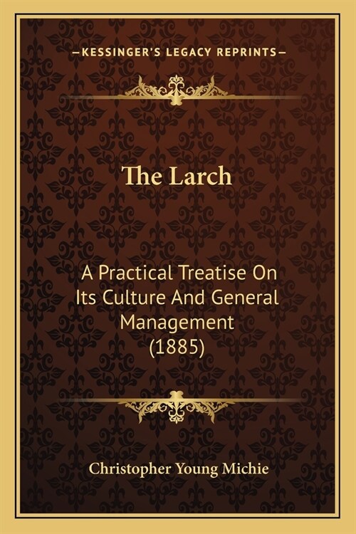 The Larch: A Practical Treatise On Its Culture And General Management (1885) (Paperback)