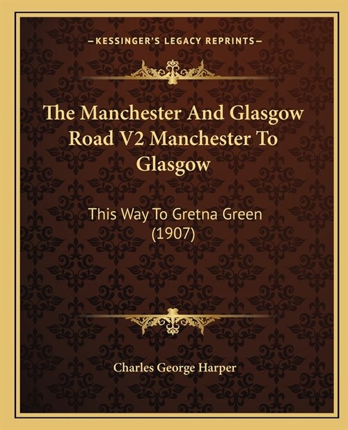 The Manchester And Glasgow Road V2 Manchester To Glasgow: This Way To Gretna Green (1907) (Paperback)