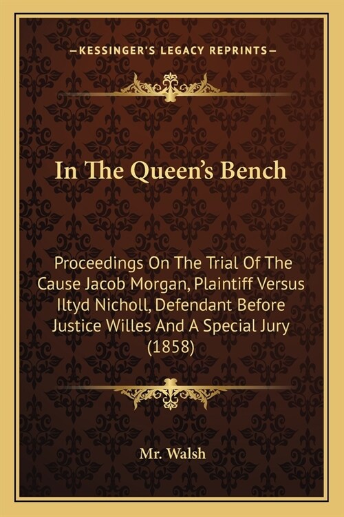 In The Queens Bench: Proceedings On The Trial Of The Cause Jacob Morgan, Plaintiff Versus Iltyd Nicholl, Defendant Before Justice Willes An (Paperback)
