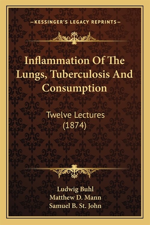 Inflammation Of The Lungs, Tuberculosis And Consumption: Twelve Lectures (1874) (Paperback)