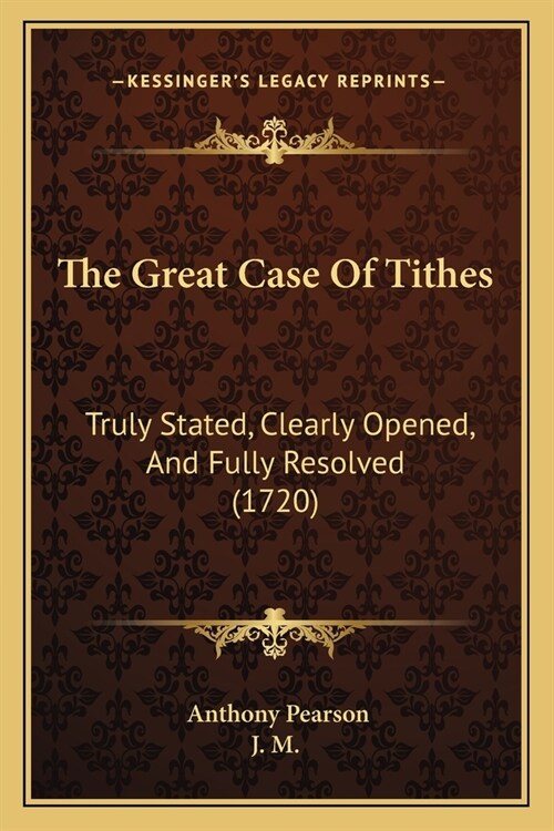 The Great Case Of Tithes: Truly Stated, Clearly Opened, And Fully Resolved (1720) (Paperback)