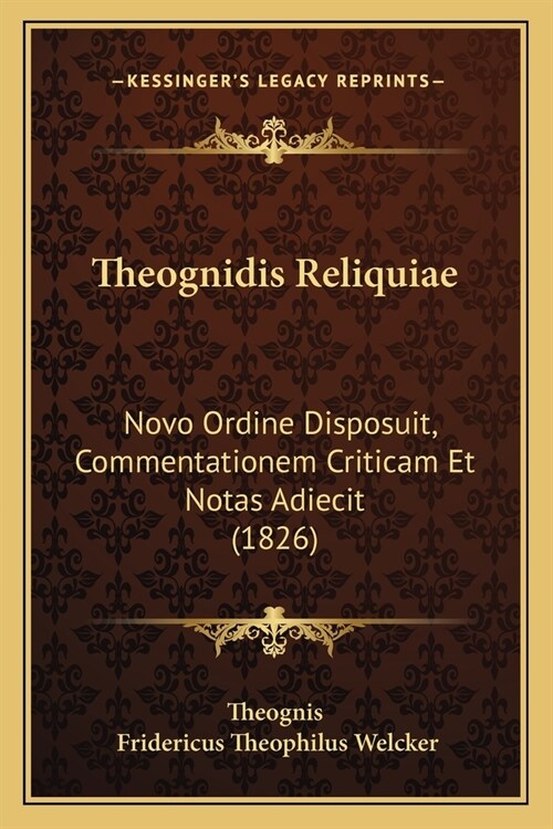 Theognidis Reliquiae: Novo Ordine Disposuit, Commentationem Criticam Et Notas Adiecit (1826) (Paperback)