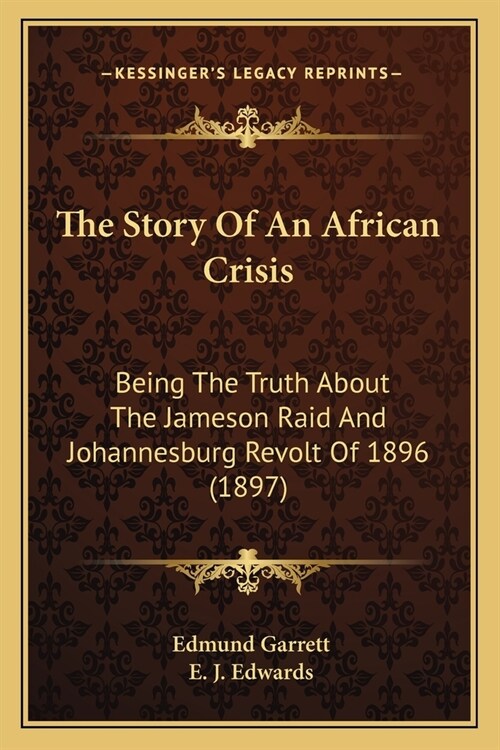 The Story Of An African Crisis: Being The Truth About The Jameson Raid And Johannesburg Revolt Of 1896 (1897) (Paperback)
