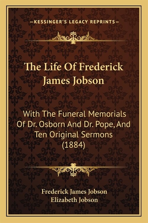 The Life Of Frederick James Jobson: With The Funeral Memorials Of Dr. Osborn And Dr. Pope, And Ten Original Sermons (1884) (Paperback)