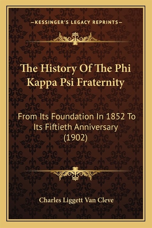 The History Of The Phi Kappa Psi Fraternity: From Its Foundation In 1852 To Its Fiftieth Anniversary (1902) (Paperback)