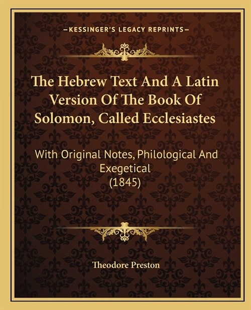 The Hebrew Text And A Latin Version Of The Book Of Solomon, Called Ecclesiastes: With Original Notes, Philological And Exegetical (1845) (Paperback)