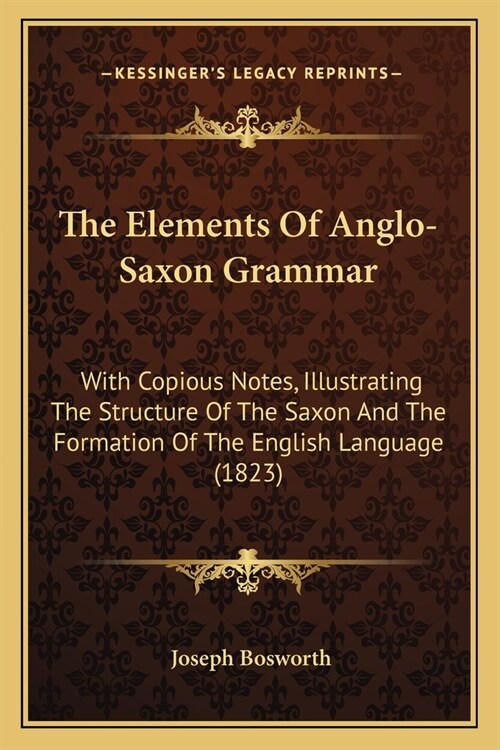The Elements Of Anglo-Saxon Grammar: With Copious Notes, Illustrating The Structure Of The Saxon And The Formation Of The English Language (1823) (Paperback)