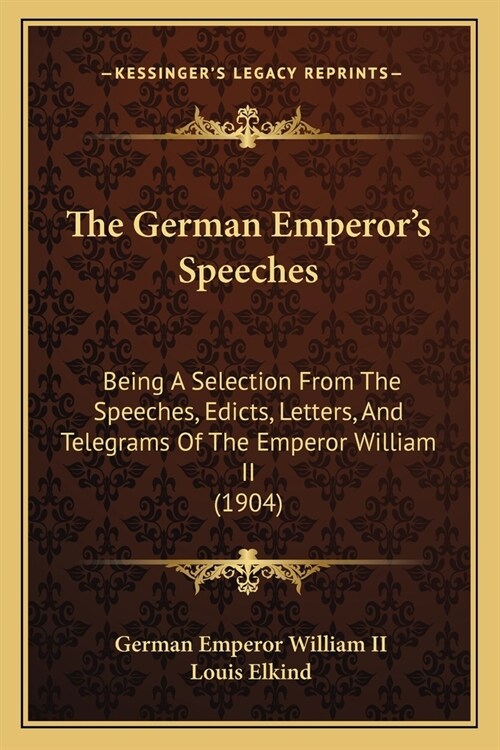 The German Emperors Speeches: Being A Selection From The Speeches, Edicts, Letters, And Telegrams Of The Emperor William II (1904) (Paperback)