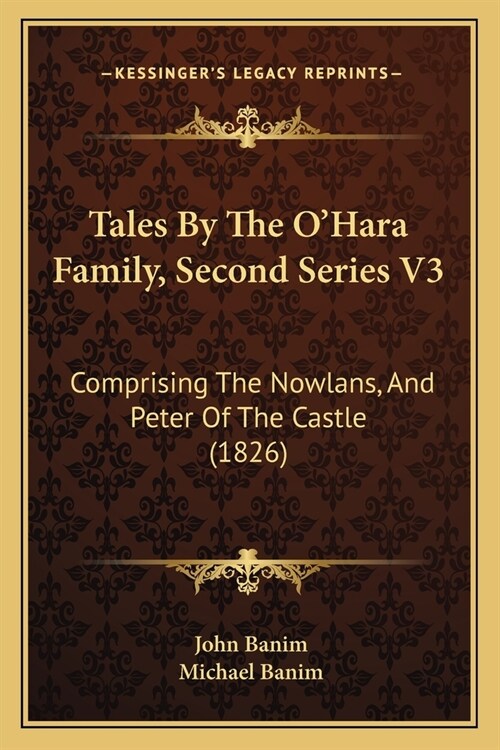 Tales By The OHara Family, Second Series V3: Comprising The Nowlans, And Peter Of The Castle (1826) (Paperback)