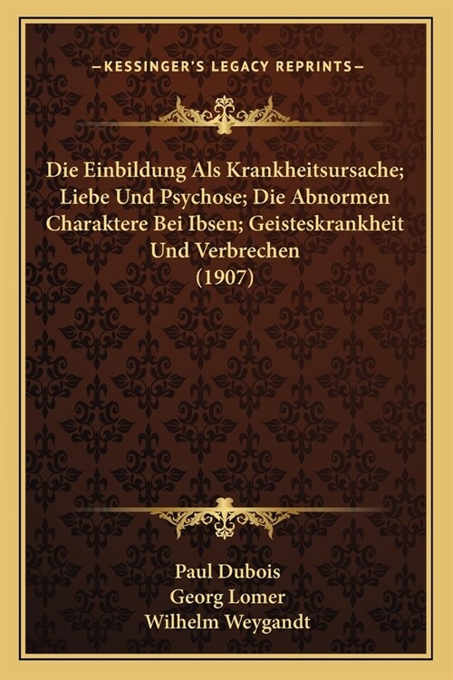 Die Einbildung Als Krankheitsursache; Liebe Und Psychose; Die Abnormen Charaktere Bei Ibsen; Geisteskrankheit Und Verbrechen (1907) (Paperback)