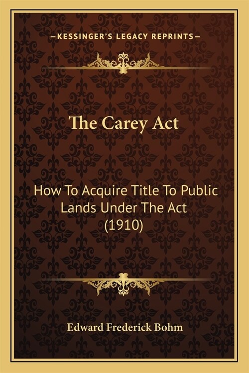 The Carey Act: How To Acquire Title To Public Lands Under The Act (1910) (Paperback)