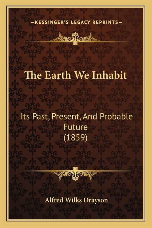 The Earth We Inhabit: Its Past, Present, And Probable Future (1859) (Paperback)