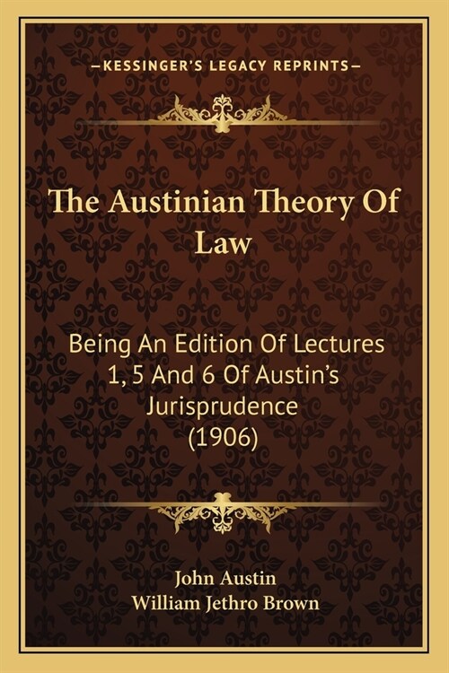 The Austinian Theory Of Law: Being An Edition Of Lectures 1, 5 And 6 Of Austins Jurisprudence (1906) (Paperback)