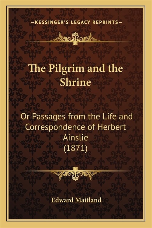 The Pilgrim and the Shrine: Or Passages from the Life and Correspondence of Herbert Ainslie (1871) (Paperback)