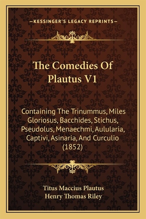 The Comedies Of Plautus V1: Containing The Trinummus, Miles Gloriosus, Bacchides, Stichus, Pseudolus, Menaechmi, Aulularia, Captivi, Asinaria, And (Paperback)
