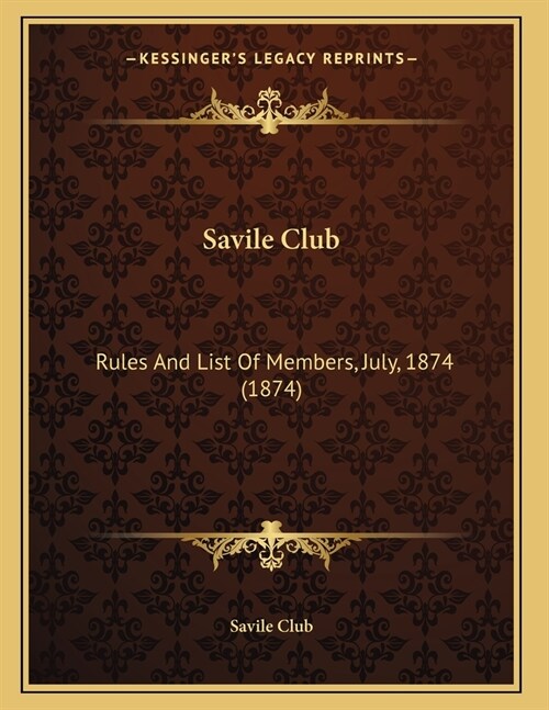 Savile Club: Rules And List Of Members, July, 1874 (1874) (Paperback)