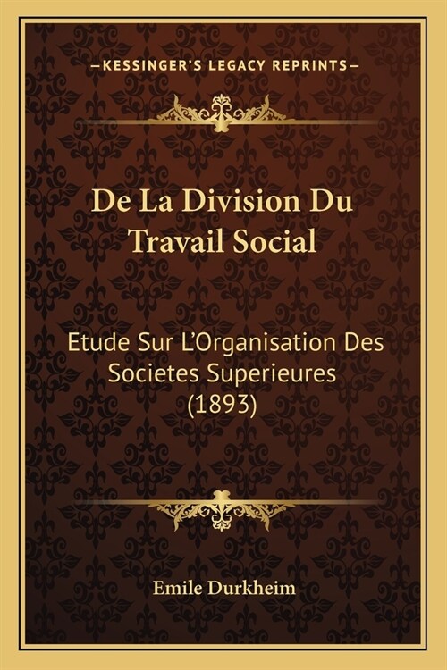 De La Division Du Travail Social: Etude Sur LOrganisation Des Societes Superieures (1893) (Paperback)