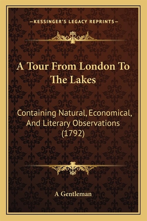 A Tour From London To The Lakes: Containing Natural, Economical, And Literary Observations (1792) (Paperback)