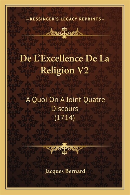 De LExcellence De La Religion V2: A Quoi On A Joint Quatre Discours (1714) (Paperback)