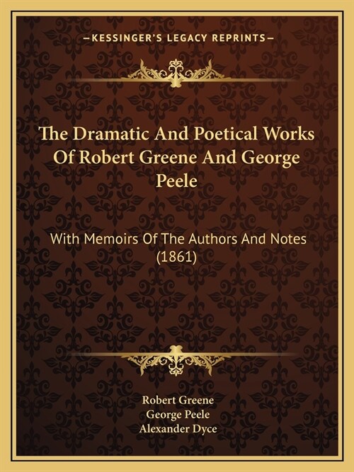 The Dramatic And Poetical Works Of Robert Greene And George Peele: With Memoirs Of The Authors And Notes (1861) (Paperback)