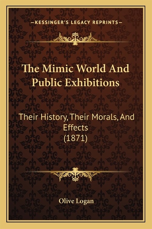 The Mimic World And Public Exhibitions: Their History, Their Morals, And Effects (1871) (Paperback)