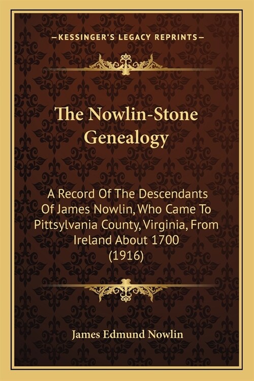 The Nowlin-Stone Genealogy: A Record Of The Descendants Of James Nowlin, Who Came To Pittsylvania County, Virginia, From Ireland About 1700 (1916) (Paperback)