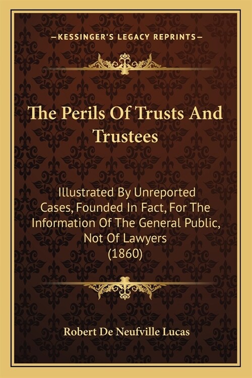 The Perils Of Trusts And Trustees: Illustrated By Unreported Cases, Founded In Fact, For The Information Of The General Public, Not Of Lawyers (1860) (Paperback)