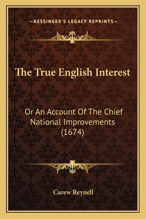 The True English Interest: Or An Account Of The Chief National Improvements (1674) (Paperback)