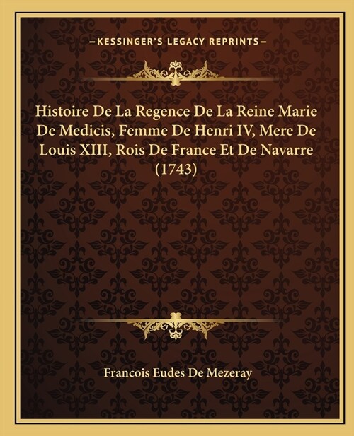 Histoire De La Regence De La Reine Marie De Medicis, Femme De Henri IV, Mere De Louis XIII, Rois De France Et De Navarre (1743) (Paperback)