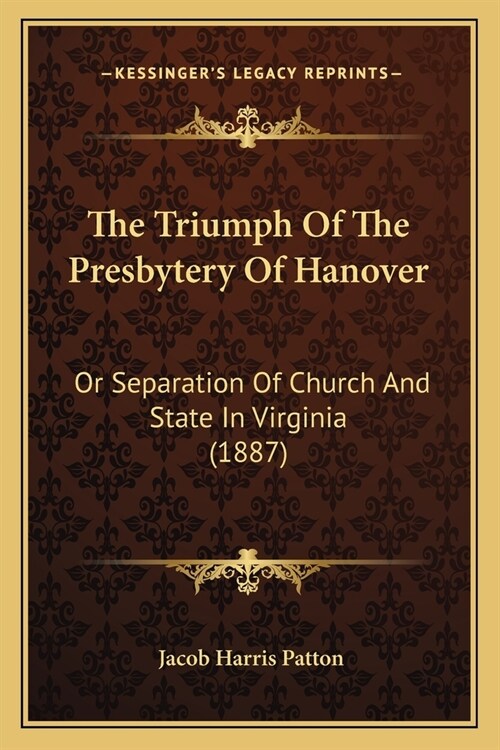 The Triumph Of The Presbytery Of Hanover: Or Separation Of Church And State In Virginia (1887) (Paperback)