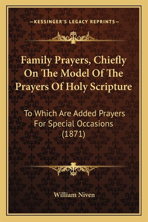 Family Prayers, Chiefly On The Model Of The Prayers Of Holy Scripture: To Which Are Added Prayers For Special Occasions (1871) (Paperback)