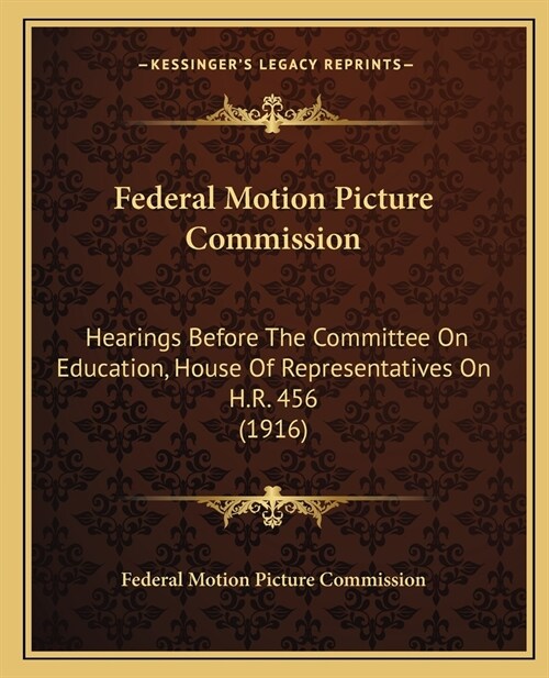 Federal Motion Picture Commission: Hearings Before The Committee On Education, House Of Representatives On H.R. 456 (1916) (Paperback)