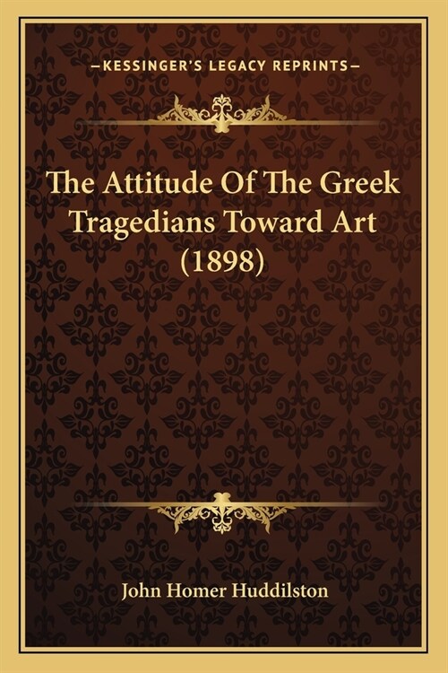 The Attitude Of The Greek Tragedians Toward Art (1898) (Paperback)