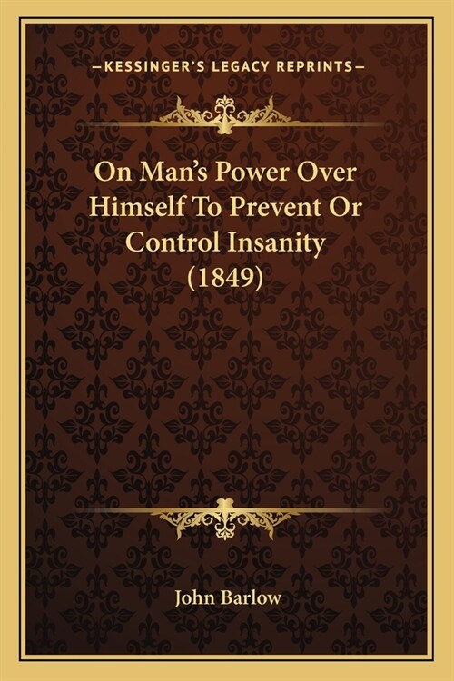 On Mans Power Over Himself To Prevent Or Control Insanity (1849) (Paperback)